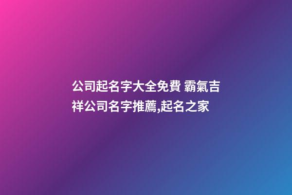 公司起名字大全免費 霸氣吉祥公司名字推薦,起名之家-第1張-公司起名-玄機派